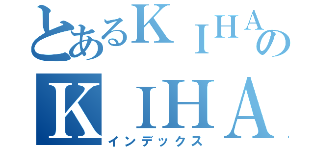 とあるＫＩＨＡＲＡのＫＩＨＡＲＡ（インデックス）