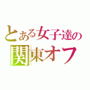 とある女子達の関東オフ（）