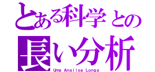 とある科学との長い分析（Ｕｍａ Ａｎａｌｉｓｅ Ｌｏｎｇａ）