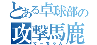 とある卓球部の攻撃馬鹿（でーちゃん）