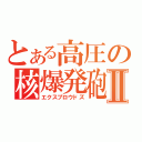 とある高圧の核爆発砲Ⅱ（エクスプロウドズ）