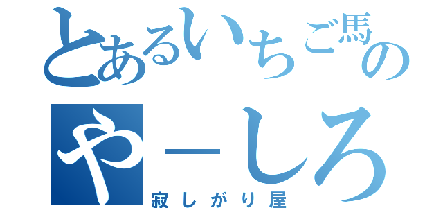 とあるいちご馬鹿のや－しろ（寂しがり屋）