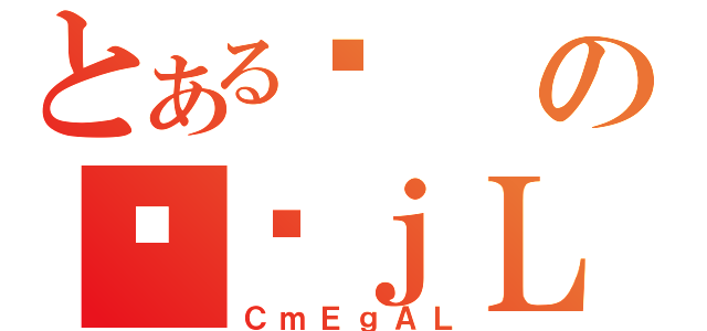 とあるܒのϑԃｊＬｒ（ＣｍＥｇＡＬ）