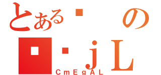 とあるܒのϑԃｊＬｒ（ＣｍＥｇＡＬ）