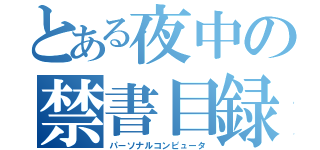 とある夜中の禁書目録（パーソナルコンピュータ）