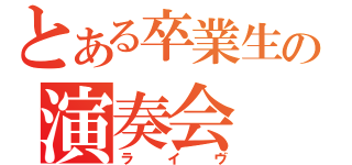 とある卒業生の演奏会（ライヴ）