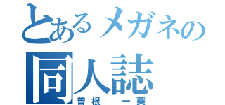 とあるメガネの同人誌（曽根 一葵）