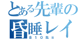 とある先輩の昏睡レイプ（８１０先π）