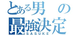 とある男の最強決定（ＳＡＳＵＫＥ）