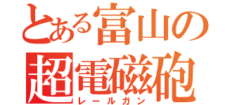 とある富山の超電磁砲（レールガン）