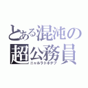 とある混沌の超公務員（ニャルラトホテプ）