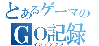 とあるゲーマのＧＯ記録（インデックス）