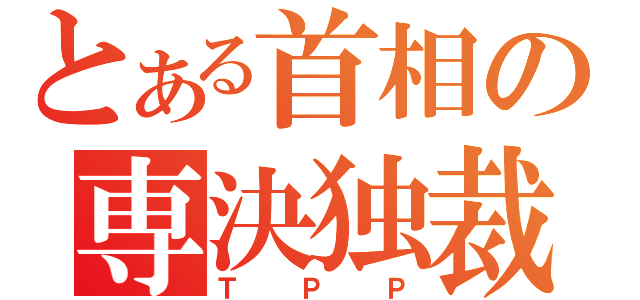 とある首相の専決独裁（ＴＰＰ）