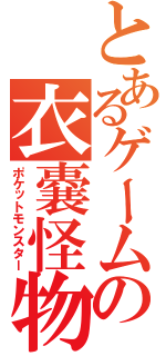 とあるゲームの衣嚢怪物（ポケットモンスター）