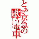 とある京急の歌う電車（サウンドトレイン）