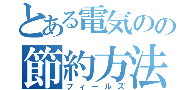 とある電気のの節約方法（フィールズ）