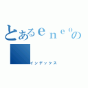 とあるｅｎｅｏｓの（インデックス）