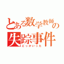 とある数学教師の失踪事件（どっかいった）