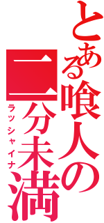 とある喰人の二分未満（ラッシャイナ）