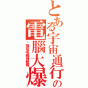 とある宇宙通行證の電腦大爆炸（柒頭皮毛賊神經病）