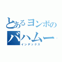 とあるヨンボのバハムート（インデックス）