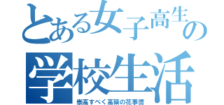 とある女子高生の学校生活（崇高すべく高嶺の花事情）