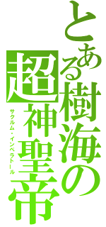 とある樹海の超神聖帝（サクルム・インペラトール）