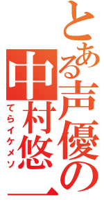 とある声優の中村悠一（てらイケメソ）