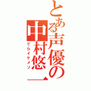 とある声優の中村悠一（てらイケメソ）