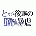 とある後藤の増殖暴虐（フラクタルリベリオン）