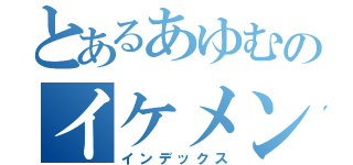 とあるあゆむのイケメン（インデックス）