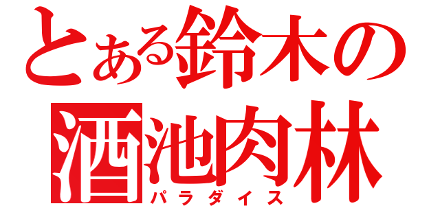 とある鈴木の酒池肉林（パラダイス）