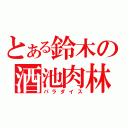 とある鈴木の酒池肉林（パラダイス）