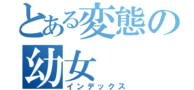 とある変態の幼女（インデックス）