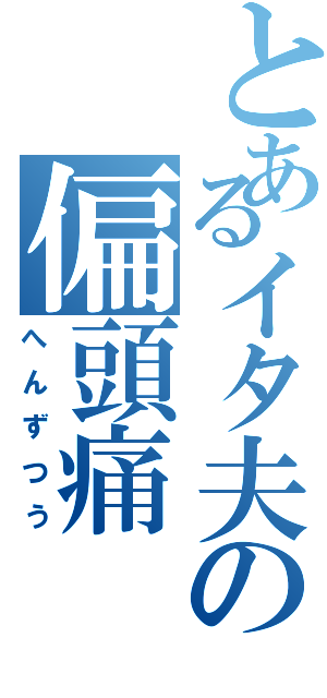 とあるイタ夫の偏頭痛（へんずつう）