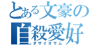 とある文豪の自殺愛好家（ダザイオサム）