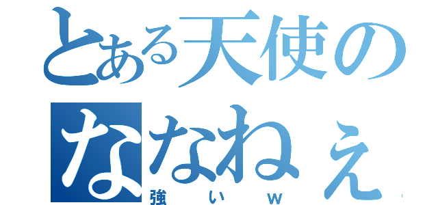 とある天使のななねぇ（強いｗ）