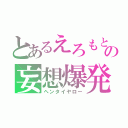 とあるえろもとの妄想爆発（ヘンタイヤロー）