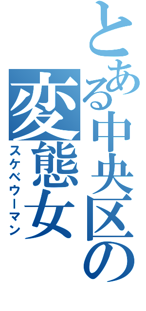 とある中央区の変態女（スケベウーマン）