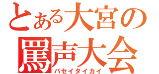 とある大宮の罵声大会（バセイタイカイ）