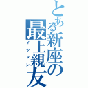 とある新座の最上親友（イツメン）