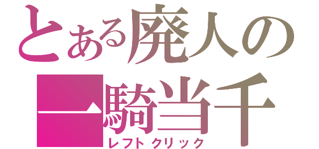 とある廃人の一騎当千（レフトクリック）