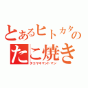 とあるヒトカタのたこ焼き（タコヤキマントマン）