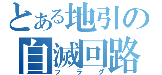 とある地引の自滅回路（フラグ）