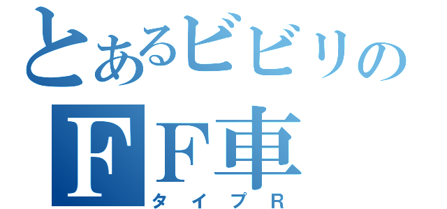 とあるビビリのＦＦ車（タイプＲ）