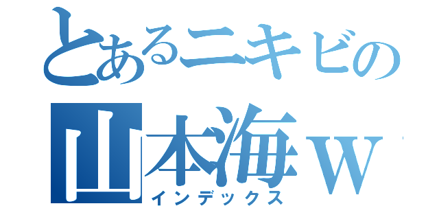 とあるニキビの山本海ｗｗ（インデックス）