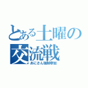 とある土曜の交流戦（あにさん強制参加）