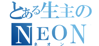 とある生主のＮＥＯＮ（ネオン）