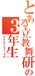 とある立教舞研の３年生（ｅｘｅｃｕｔｉｖｅ）