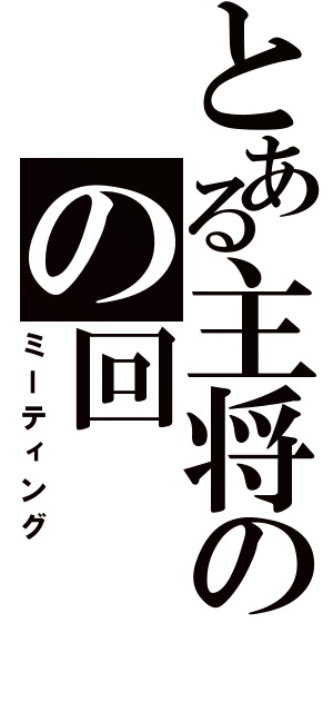 とある主将のの回（ミーティング）